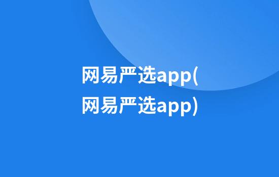 网易严选app(网易严选app)