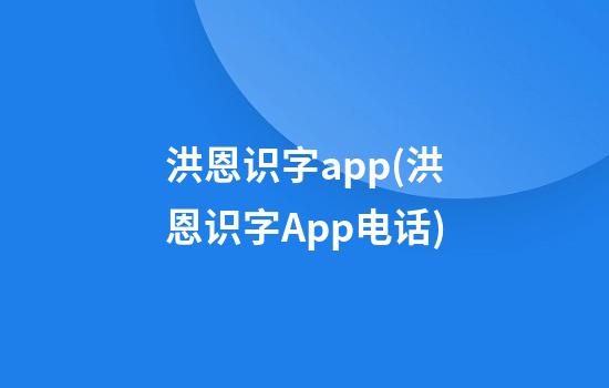 洪恩识字app(洪恩识字App电话)