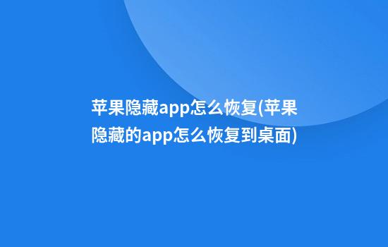 苹果隐藏app怎么恢复(苹果隐藏的app怎么恢复到桌面)