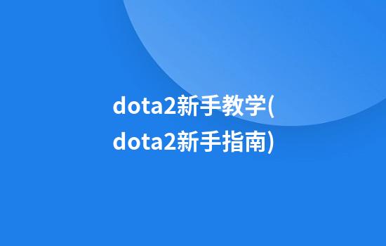 dota2新手教学(dota2新手指南)