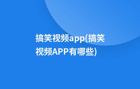 搞笑视频app(搞笑视频APP有哪些)