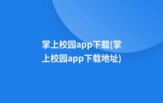 掌上校园app下载(掌上校园app下载地址)