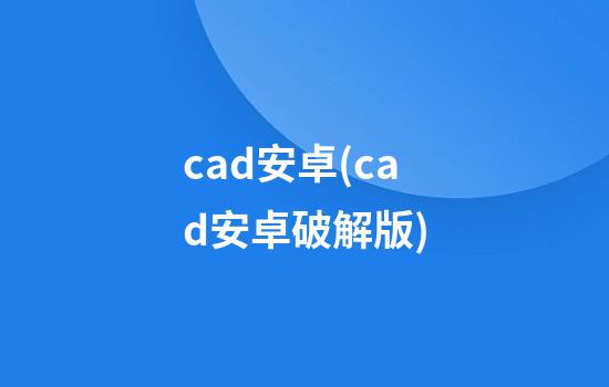 cad安卓(cad安卓破解版)