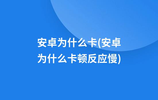 安卓为什么卡(安卓为什么卡顿反应慢)