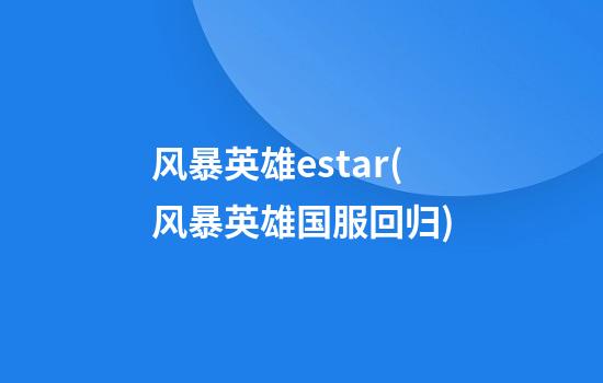 风暴英雄estar(风暴英雄国服回归)