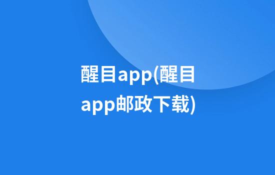 醒目app(醒目app邮政下载)