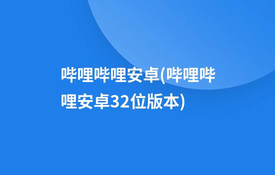 哔哩哔哩安卓(哔哩哔哩安卓32位版本)