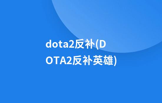 dota2反补(DOTA2反补英雄)