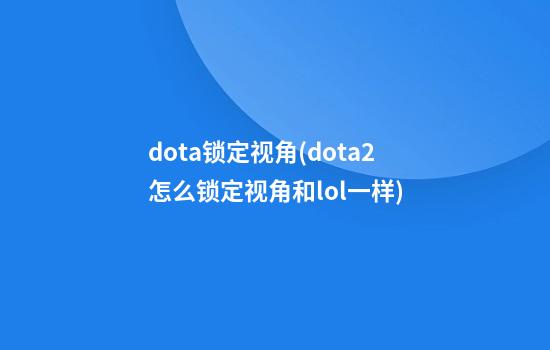 dota锁定视角(dota2怎么锁定视角和lol一样)