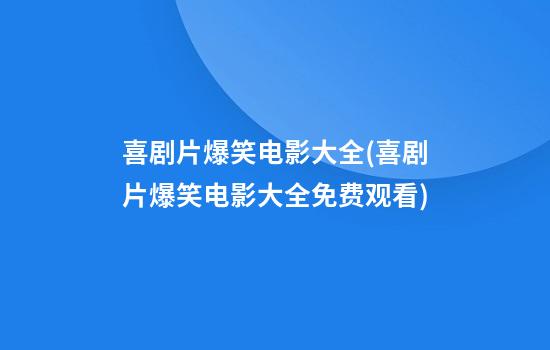 喜剧片爆笑电影大全(喜剧片爆笑电影大全免费观看)