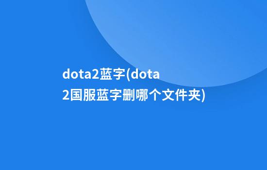 dota2蓝字(dota2国服蓝字删哪个文件夹)