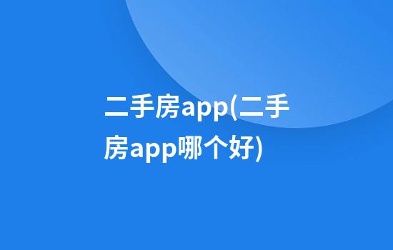 二手房app(二手房app哪个好)