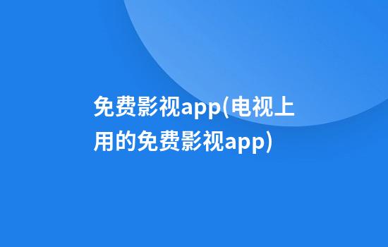 免费影视app(电视上用的免费影视app)