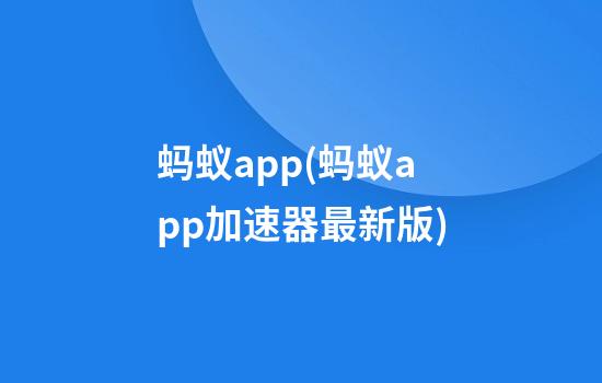 蚂蚁app(蚂蚁app加速器最新版)