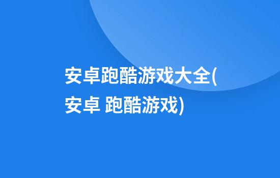 安卓跑酷游戏大全(安卓 跑酷游戏)