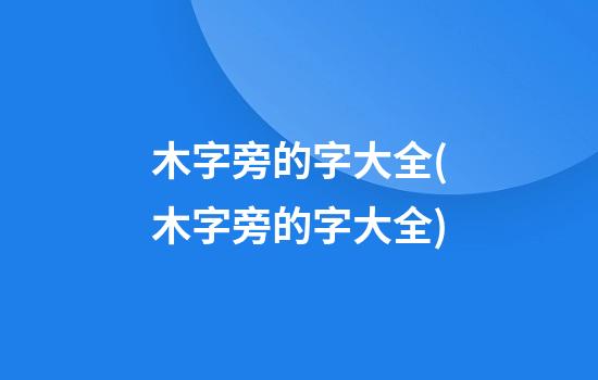 木字旁的字大全(木字旁的字大全)