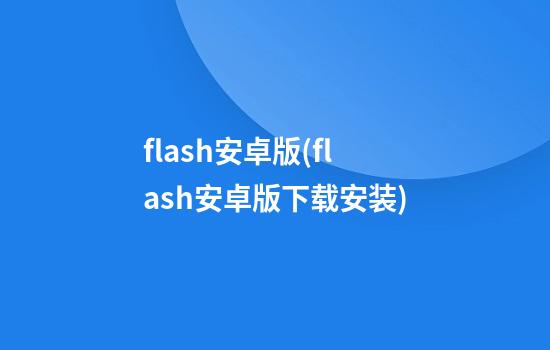 flash安卓版(flash安卓版下载安装)