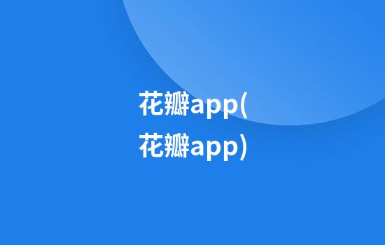 花瓣app(花瓣app)