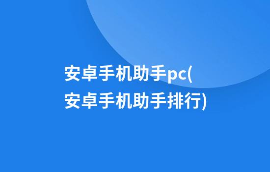 安卓手机助手pc(安卓手机助手排行)