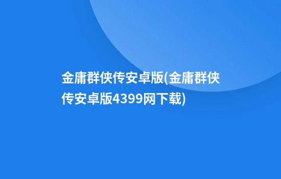 金庸群侠传安卓版(金庸群侠传安卓版4399网下载)