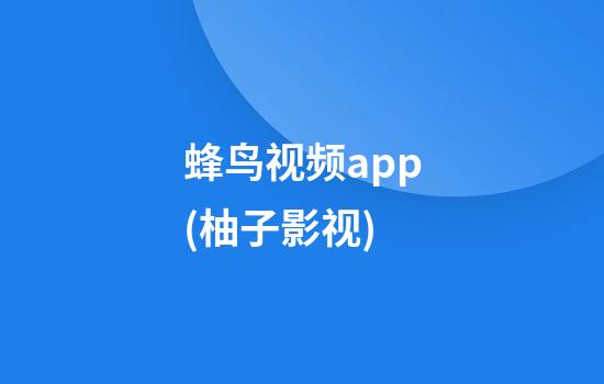 蜂鸟视频app(柚子影视)