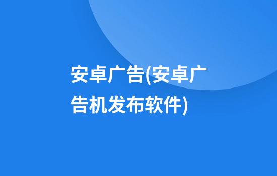 安卓广告(安卓广告机发布软件)