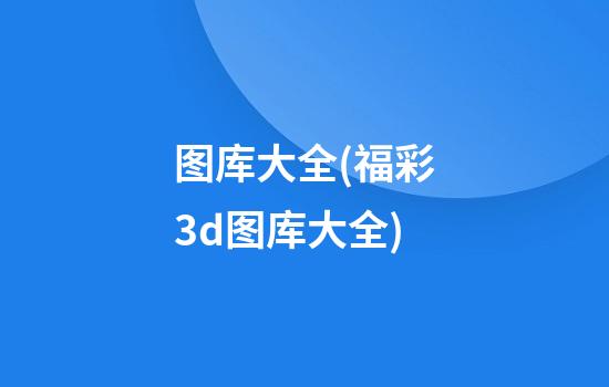 图库大全(福彩3d图库大全)