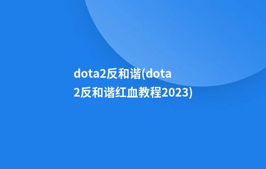 dota2反和谐(dota2反和谐红血教程2023)