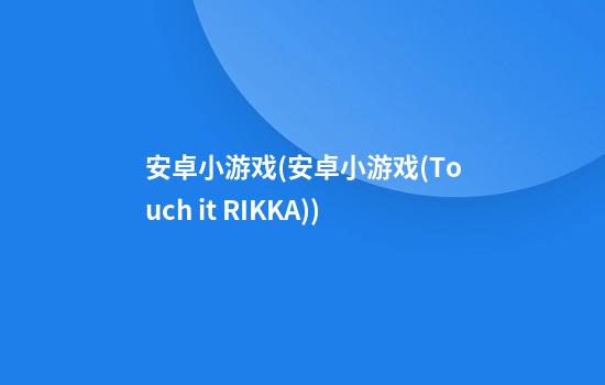 安卓小游戏(安卓小游戏(Touch it RIKKA))