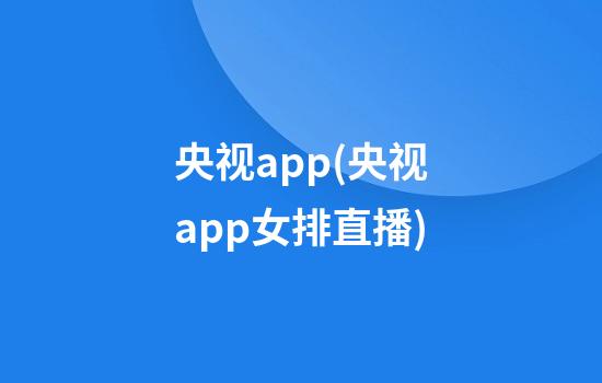 央视app(央视app女排直播)