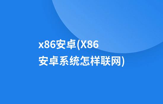 x86安卓(X86安卓系统怎样联网)