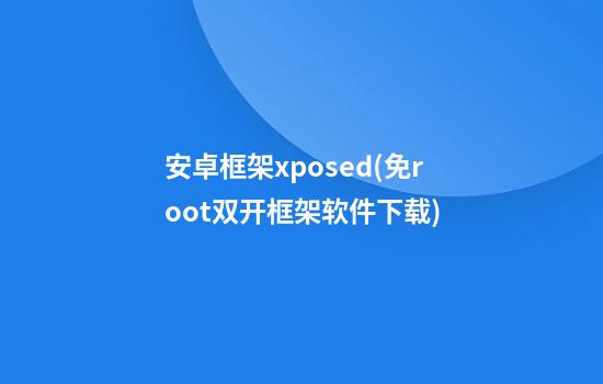 安卓框架xposed(免root双开框架软件下载)