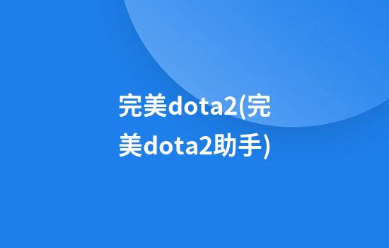 完美dota2(完美dota2助手)