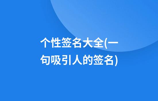 个性签名大全(一句吸引人的签名)