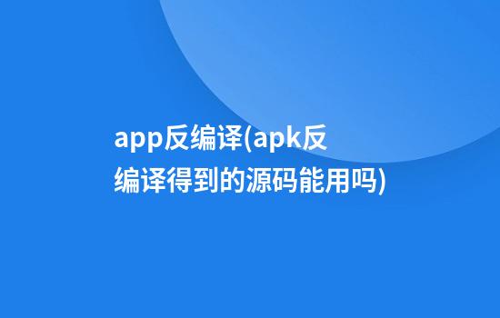 app反编译(apk反编译得到的源码能用吗)