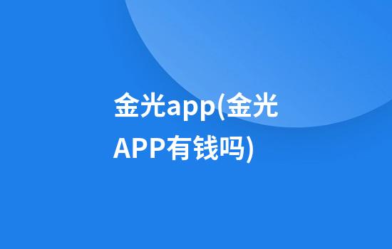 金光app(金光APP有钱吗)