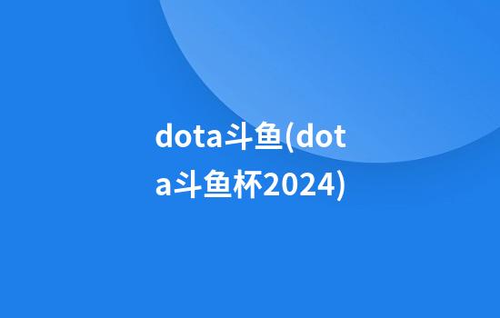 dota斗鱼(dota斗鱼杯2024)