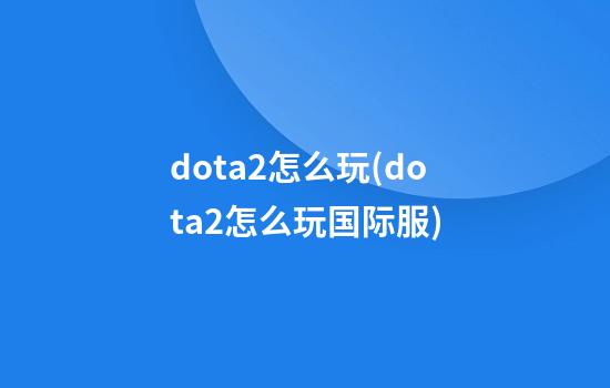 dota2怎么玩(dota2怎么玩国际服)