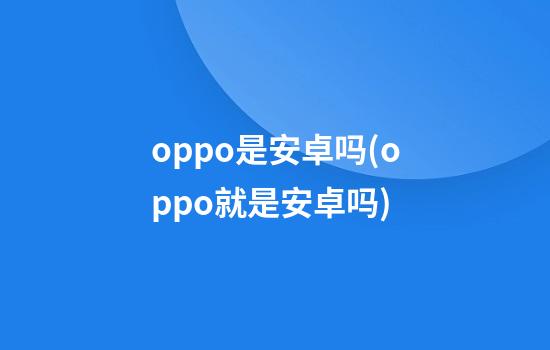 oppo是安卓吗(oppo就是安卓吗)