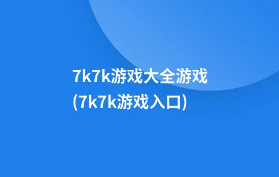 7k7k游戏大全游戏(7k7k游戏入口)