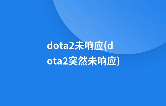 dota2未响应(dota2突然未响应)