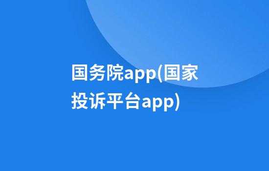 国务院app(国家投诉平台app)