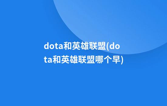 dota和英雄联盟(dota和英雄联盟哪个早)