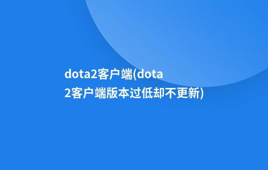 dota2客户端(dota2客户端版本过低却不更新)