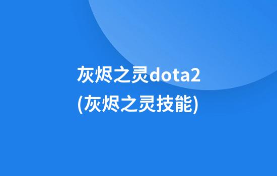 灰烬之灵dota2(灰烬之灵技能)