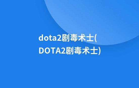 dota2剧毒术士(DOTA2剧毒术士)