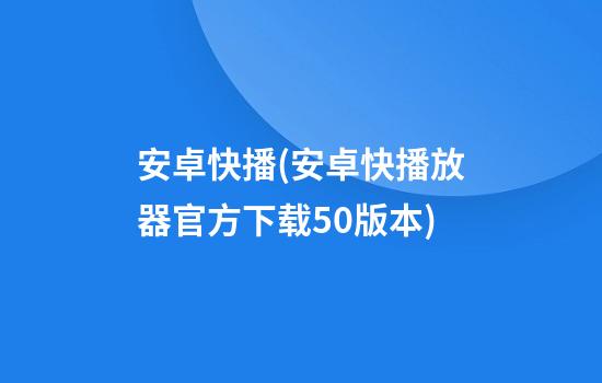 安卓快播(安卓快播放器官方下载5.0版本)