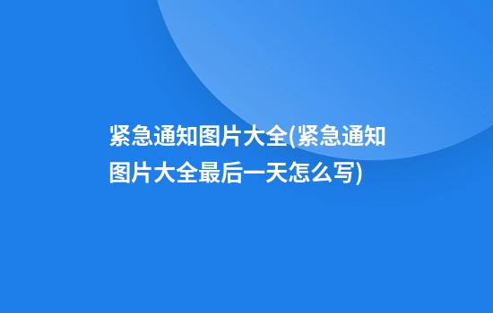 紧急通知图片大全(紧急通知图片大全最后一天怎么写)