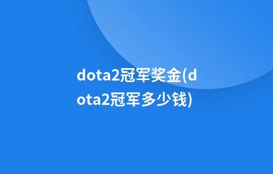 dota2冠军奖金(dota2冠军多少钱)