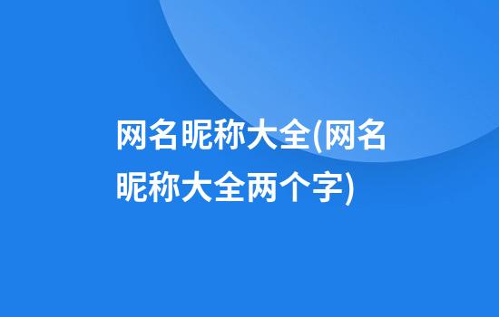 网名昵称大全(网名昵称大全两个字)